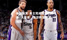 米兰体育-勇士完成五笔2换1大交易，豪华阵容再添强援