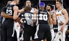 米兰体育-中国男篮再战NBA马刺，表现还是不尽如人意