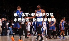 米兰体育-NBA球员交易市场升温，快船队最活跃