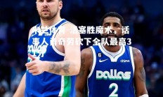 米兰体育-活塞胜魔术，话事人勇奇劳砍下全队最高31分