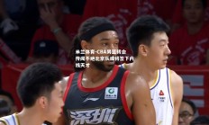 米兰体育-CBA男篮转会传闻不绝北京队或将签下内线天才