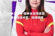 米兰体育-桂林女足球员获得最佳技术奖：技惊四座