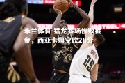 米兰体育-猛龙客场惨败掘金，西亚卡姆空砍28分