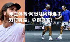 米兰体育-阿根廷网球选手双打称霸，夺得冠军！