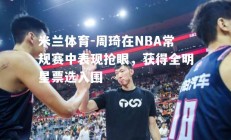 米兰体育-周琦在NBA常规赛中表现抢眼，获得全明星票选入围