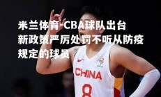 米兰体育-CBA球队出台新政策严厉处罚不听从防疫规定的球员