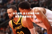 米兰体育-勇士主场胜马刺，斯蒂芬库里独揽32分