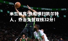 米兰体育-快船横扫凯尔特人，乔治戈登双核32分！