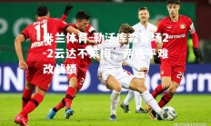 米兰体育-勒沃库森客场2-2云达不莱梅，两连平难改战绩