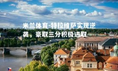 米兰体育-特拉维萨实现逆袭，豪取三分积极进取