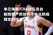 米兰体育-CBA球队出台新政策严厉处罚不听从防疫规定的球员