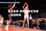 米兰体育-老鹰战胜尼克斯，终结败局