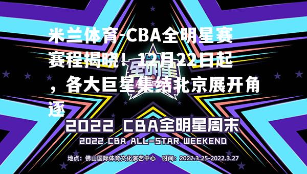 CBA全明星赛赛程揭晓！12月22日起，各大巨星集结北京展开角逐