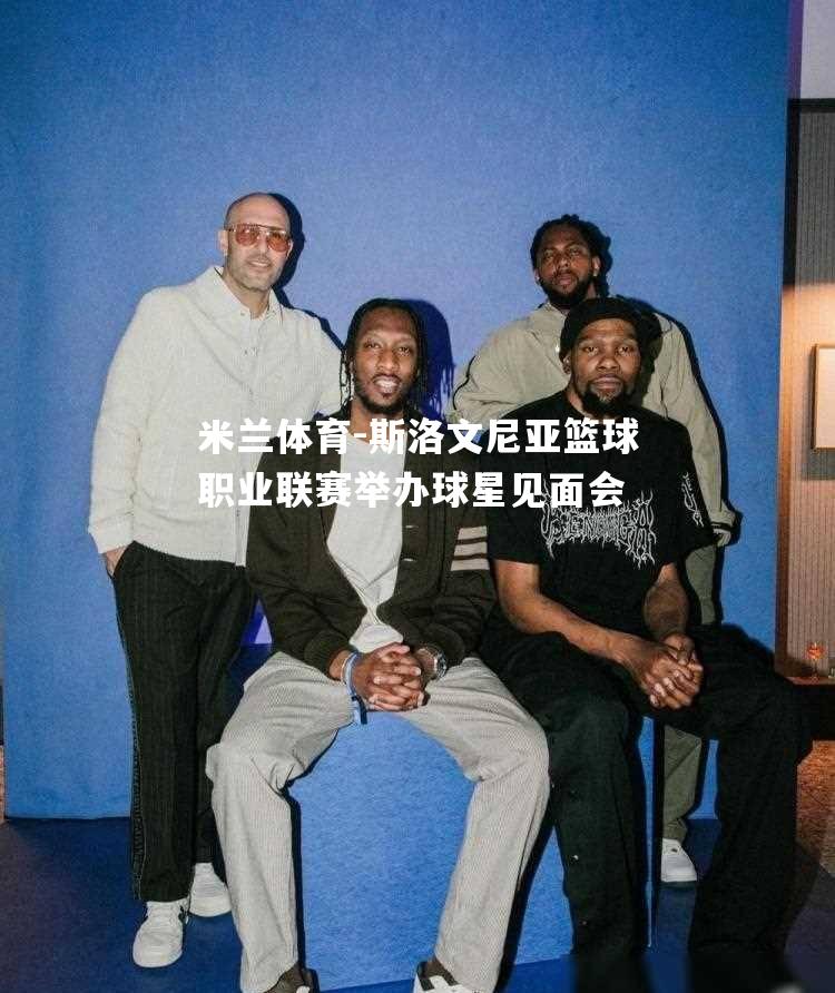 斯洛文尼亚篮球职业联赛举办球星见面会