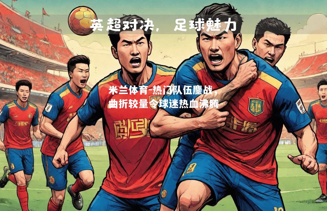 热门队伍鏖战，曲折较量令球迷热血沸腾