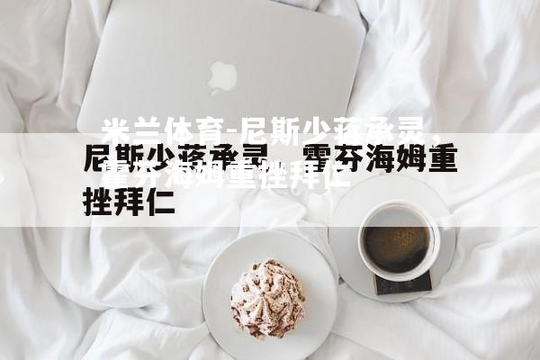 尼斯少蒋承灵，霍芬海姆重挫拜仁