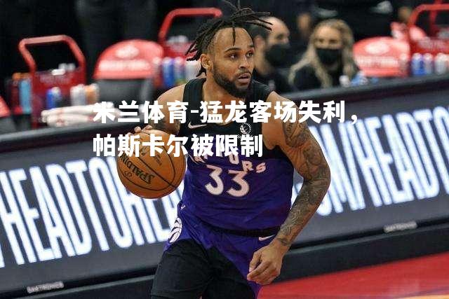 猛龙客场失利，帕斯卡尔被限制